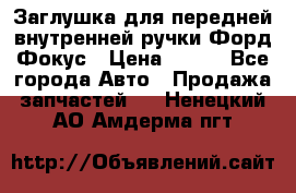 Заглушка для передней внутренней ручки Форд Фокус › Цена ­ 200 - Все города Авто » Продажа запчастей   . Ненецкий АО,Амдерма пгт
